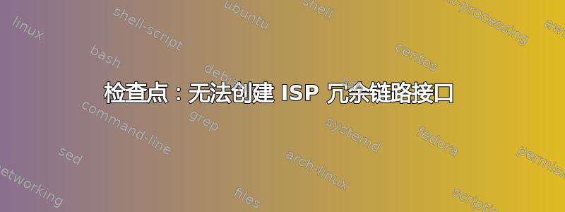 检查点：无法创建 ISP 冗余链路接口