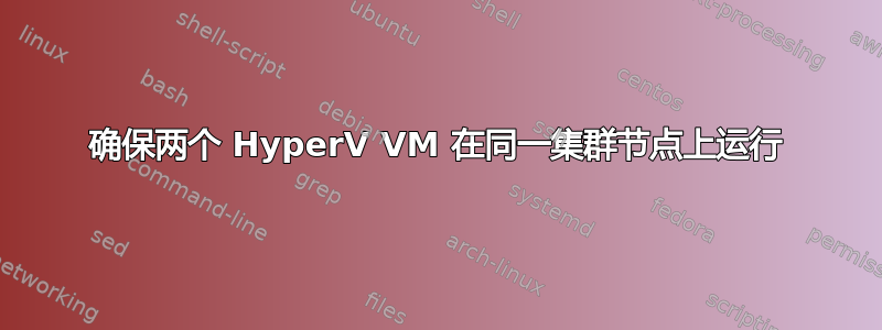 确保两个 HyperV VM 在同一集群节点上运行