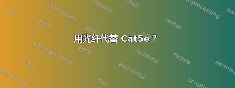 用光纤代替 Cat5e？