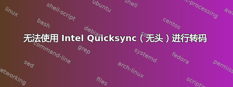 无法使用 Intel Quicksync（无头）进行转码