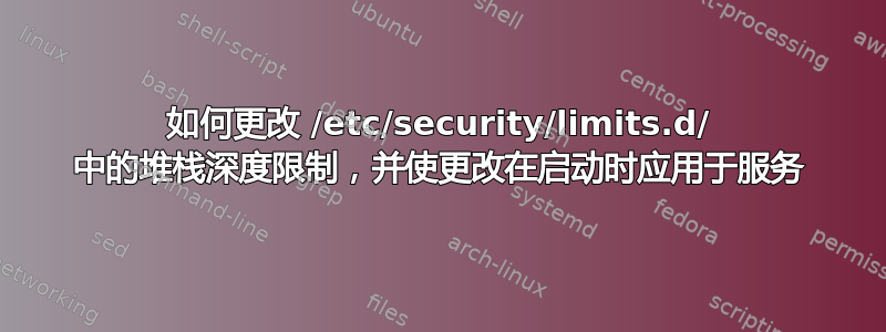 如何更改 /etc/security/limits.d/ 中的堆栈深度限制，并使更改在启动时应用于服务