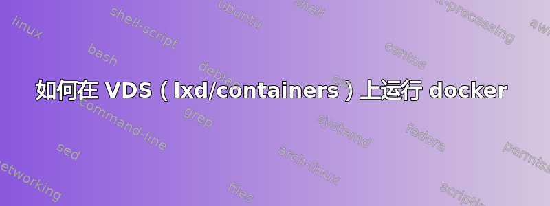 如何在 VDS（lxd/containers）上运行 docker