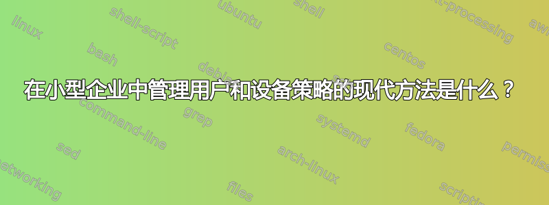 在小型企业中管理用户和设备策略的现代方法是什么？