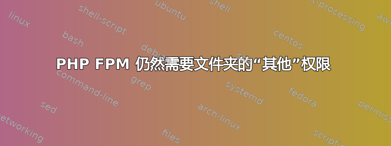 PHP FPM 仍然需要文件夹的“其他”权限