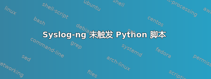 Syslog-ng 未触发 Python 脚本