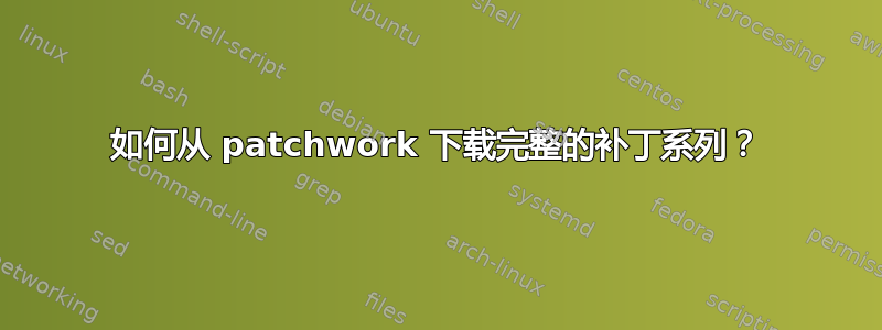 如何从 patchwork 下载完整的补丁系列？