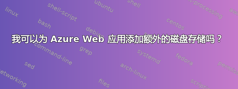 我可以为 Azure Web 应用添加额外的磁盘存储吗？