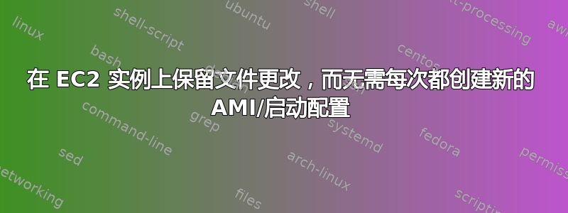 在 EC2 实例上保留文件更改，而无需每次都创建新的 AMI/启动配置