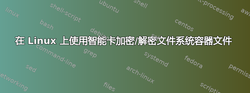 在 Linux 上使用智能卡加密/解密文件系统容器文件