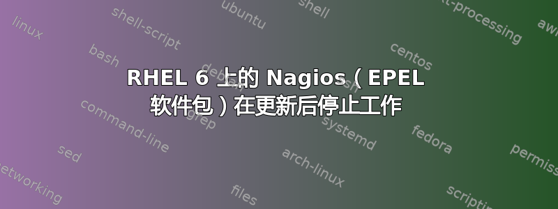 RHEL 6 上的 Nagios（EPEL 软件包）在更新后停止工作