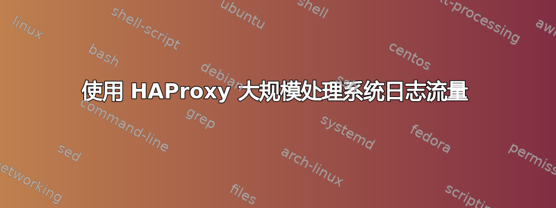 使用 HAProxy 大规模处理系统日志流量