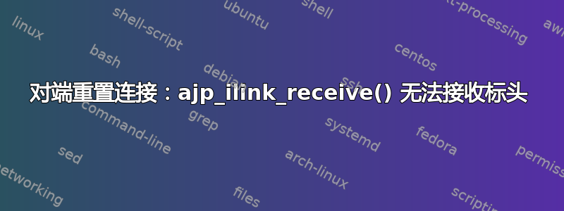 对端重置连接：ajp_ilink_receive() 无法接收标头