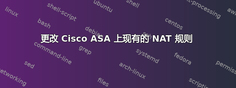 更改 Cisco ASA 上现有的 NAT 规则