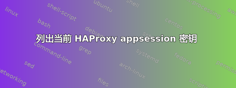 列出当前 HAProxy appsession 密钥