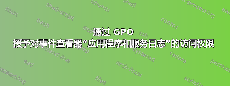 通过 GPO 授予对事件查看器“应用程序和服务日志”的访问权限