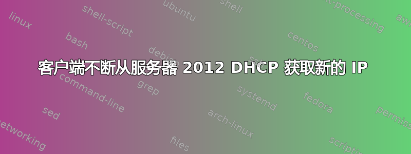 客户端不断从服务器 2012 DHCP 获取新的 IP