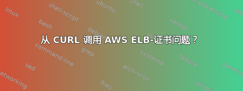 从 CURL 调用 AWS ELB-证书问题？