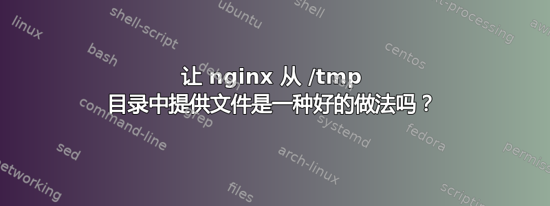 让 nginx 从 /tmp 目录中提供文件是一种好的做法吗？