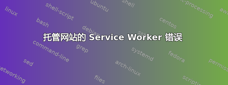 托管网站的 Service Worker 错误