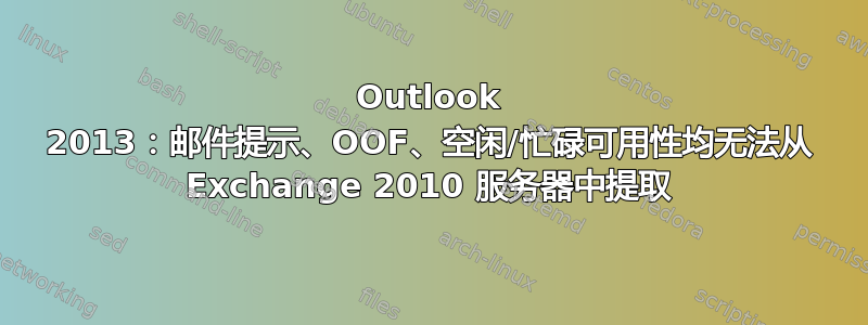 Outlook 2013：邮件提示、OOF、空闲/忙碌可用性均无法从 Exchange 2010 服务器中提取