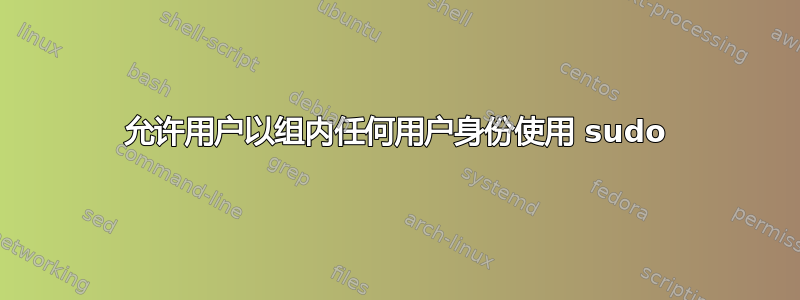 允许用户以组内任何用户身份使用 sudo