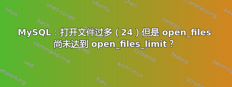 MySQL：打开文件过多（24）但是 open_files 尚未达到 open_files_limit？