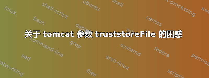 关于 tomcat 参数 truststoreFile 的困惑