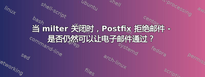 当 milter 关闭时，Postfix 拒绝邮件 - 是否仍然可以让电子邮件通过？