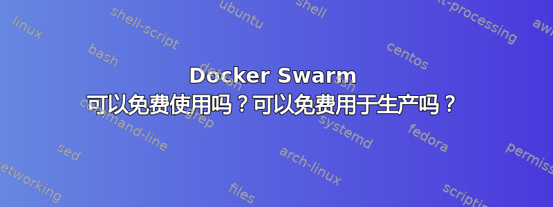 Docker Swarm 可以免费使用吗？可以免费用于生产吗？