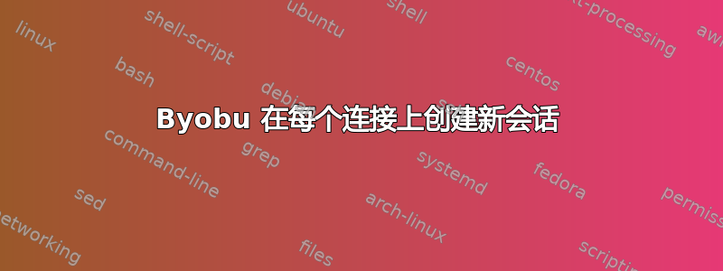 Byobu 在每个连接上创建新会话