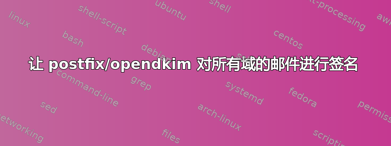 让 postfix/opendkim 对所有域的邮件进行签名