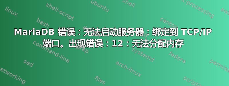 MariaDB 错误：无法启动服务器：绑定到 TCP/IP 端口。出现错误：12：无法分配内存