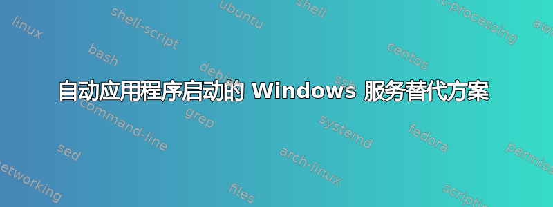 自动应用程序启动的 Windows 服务替代方案