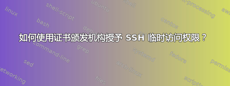 如何使用证书颁发机构授予 SSH 临时访问权限？