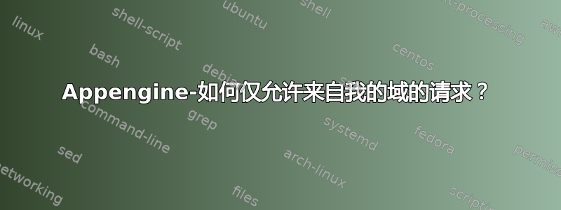 Appengine-如何仅允许来自我的域的请求？