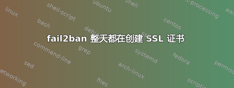 fail2ban 整天都在创建 SSL 证书