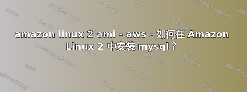 amazon linux 2 ami - aws - 如何在 Amazon Linux 2 中安装 mysql？