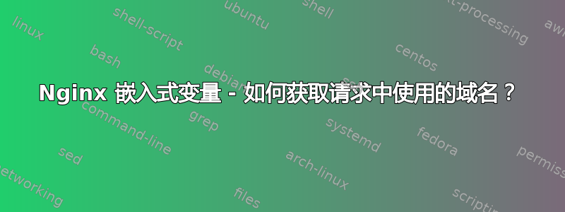 Nginx 嵌入式变量 - 如何获取请求中使用的域名？