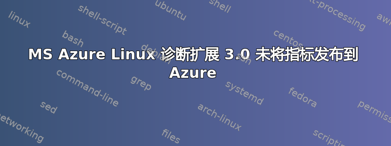 MS Azure Linux 诊断扩展 3.0 未将指标发布到 Azure