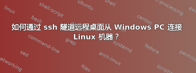 如何通过 ssh 隧道远程桌面从 Windows PC 连接 Linux 机器？