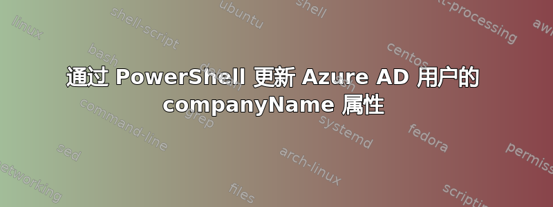 通过 PowerShell 更新 Azure AD 用户的 companyName 属性