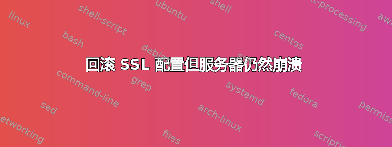 回滚 SSL 配置但服务器仍然崩溃