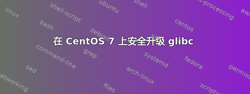 在 CentOS 7 上安全升级 glibc