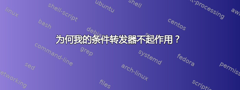 为何我的条件转发器不起作用？