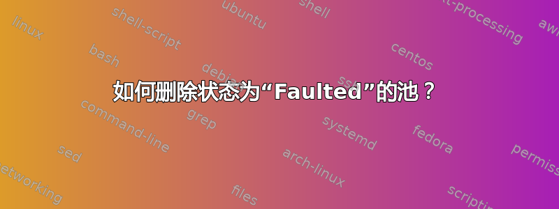 如何删除状态为“Faulted”的池？