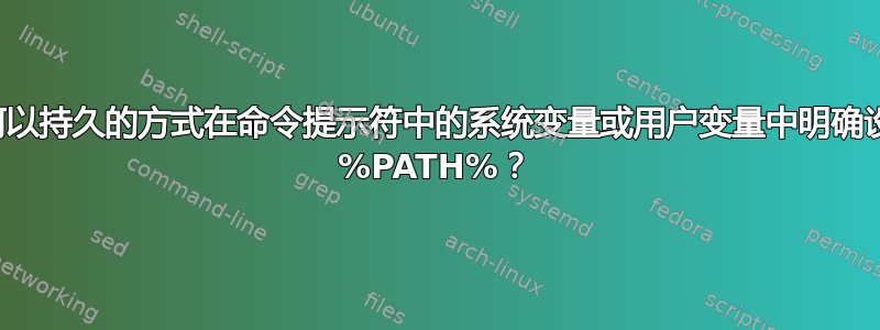 如何以持久的方式在命令提示符中的系统变量或用户变量中明确设置 %PATH%？