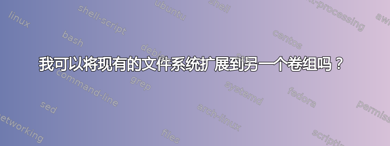 我可以将现有的文件系统扩展到另一个卷组吗？