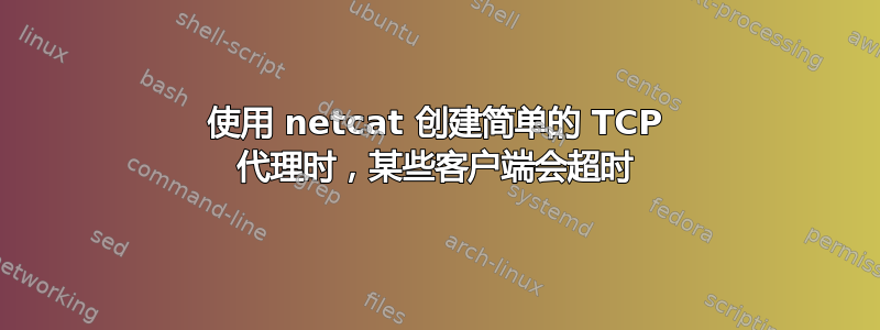 使用 netcat 创建简单的 TCP 代理时，某些客户端会超时