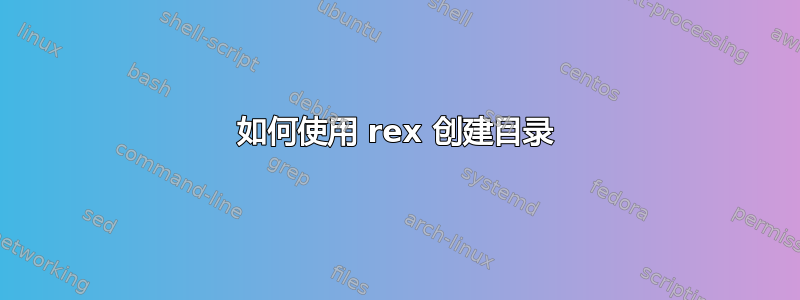 如何使用 rex 创建目录