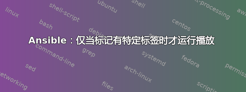 Ansible：仅当标记有特定标签时才运行播放